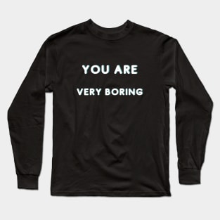 You Are Very Boring Long Sleeve T-Shirt